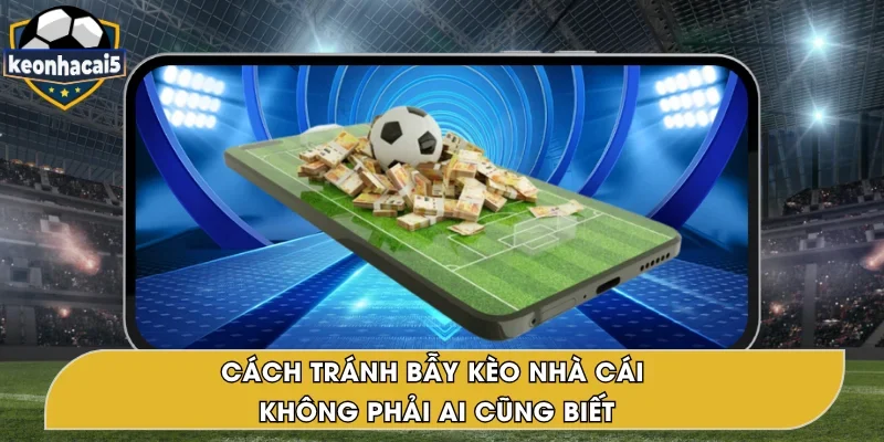 Cách Tránh Bẫy Kèo Nhà Cái Giảm Rủi Ro Khi Cược