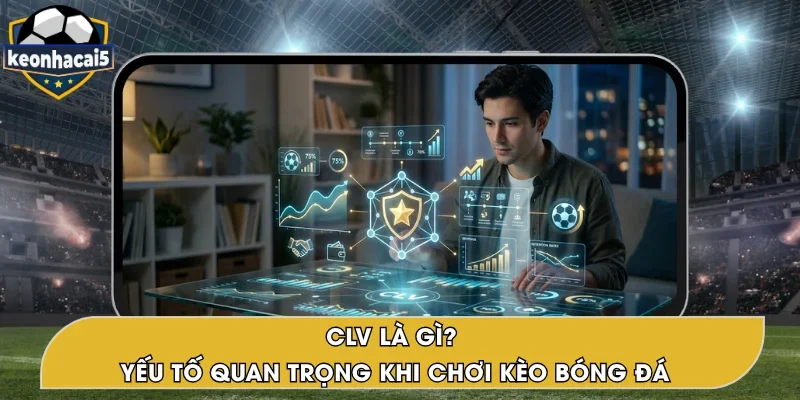 CLV Là Gì? Chỉ Số Quan Trọng Trong Cược Bóng Đá Online
