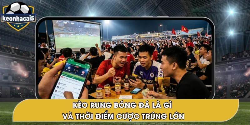 Kèo Rung Bóng Đá – Khái Niệm, Thời Điểm Cược Hiệu Quả