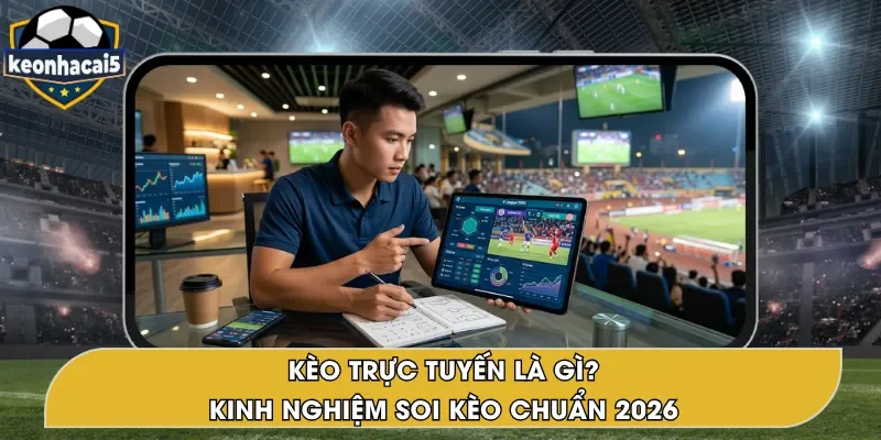 Kèo Trực Tuyến Là Gì? Mẹo Soi Kèo Hiệu Quả 2026