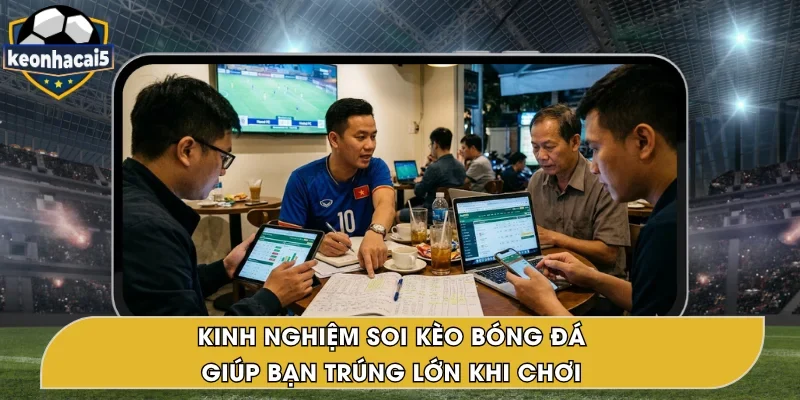 Kinh Nghiệm Soi Kèo Bóng Đá Nâng Cao Tỷ Lệ Thắng Lớn